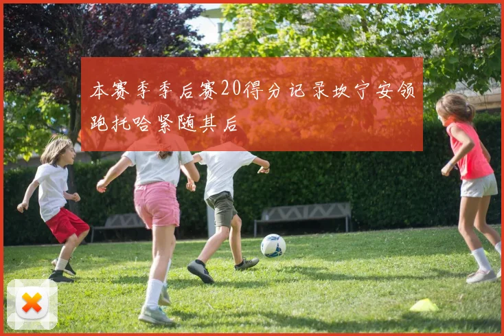 本赛季季后赛20得分记录坎宁安领跑托哈紧随其后
