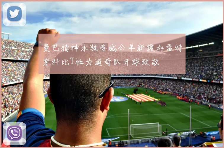 曼巴精神永驻洛城公羊新援加雷特穿科比T恤为道奇队开球致敬