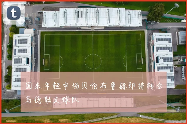 国米年轻中场贝伦布鲁赫即将转会乌德勒支球队