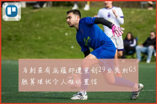 马刺虽有底蕴却遭重创29分失利G5胜算堪忧令人难以置信