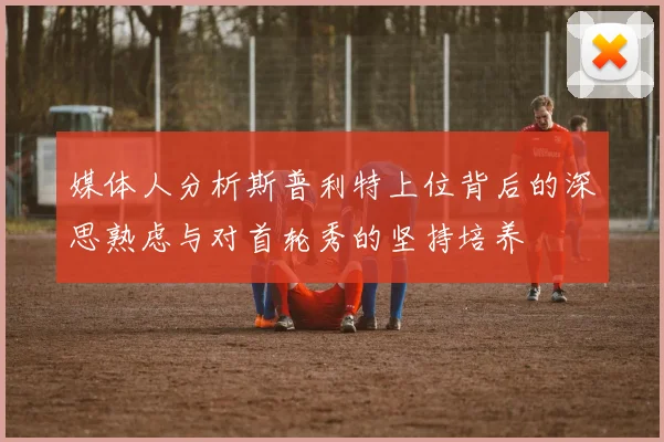 媒体人分析斯普利特上位背后的深思熟虑与对首轮秀的坚持培养