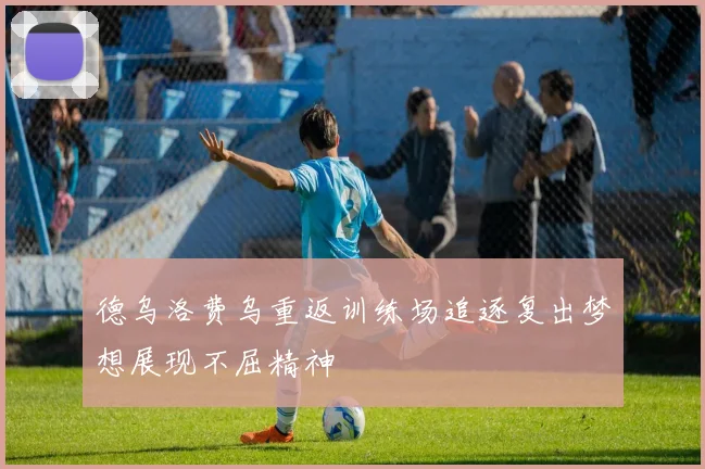 德乌洛费乌重返训练场追逐复出梦想展现不屈精神