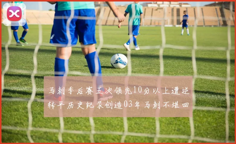 马刺季后赛五次领先10分以上遭逆转平历史纪录创造03年马刺不堪回首的尴尬